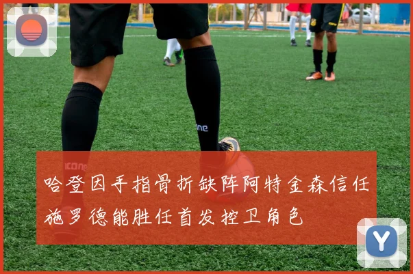 哈登因手指骨折缺阵阿特金森信任施罗德能胜任首发控卫角色