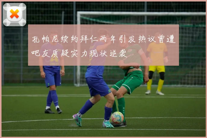 孔帕尼续约拜仁两年引发热议曾遭吧友质疑实力现状逆袭