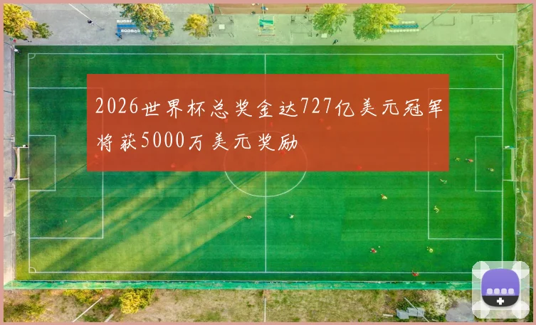 2026世界杯总奖金达727亿美元冠军将获5000万美元奖励