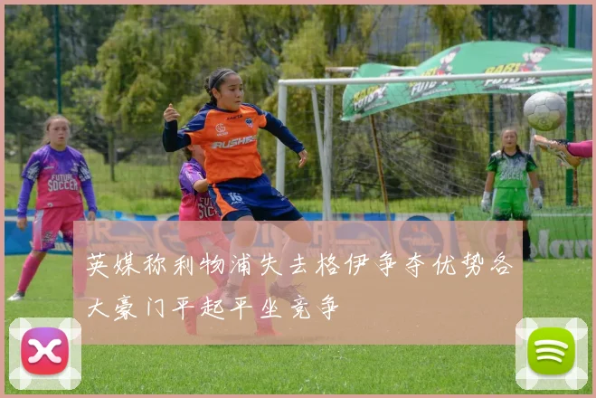 英媒称利物浦失去格伊争夺优势各大豪门平起平坐竞争