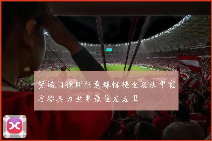 努诺门德斯任意球惊艳全场法甲官方称其为世界最佳左后卫