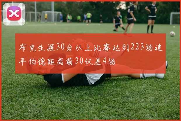 布克生涯30分以上比赛达到223场追平伯德距离前30仅差4场
