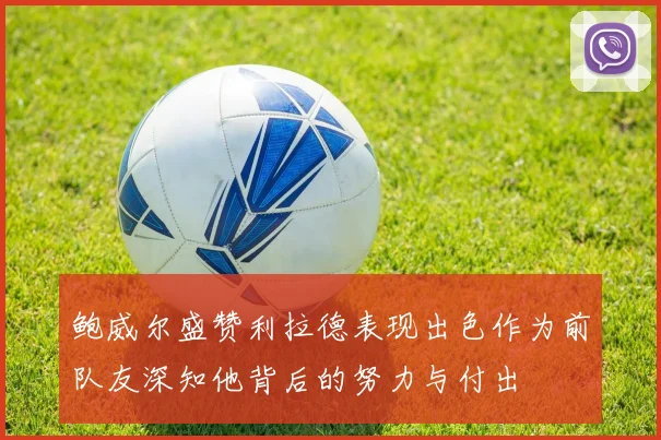 鲍威尔盛赞利拉德表现出色作为前队友深知他背后的努力与付出