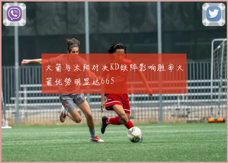 火箭与太阳对决KD缺阵影响胜率火箭优势明显达665