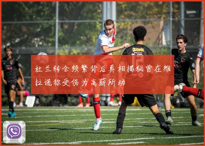 杜兰转会频繁背后真相揭秘曾在维拉谎称受伤为高薪所动