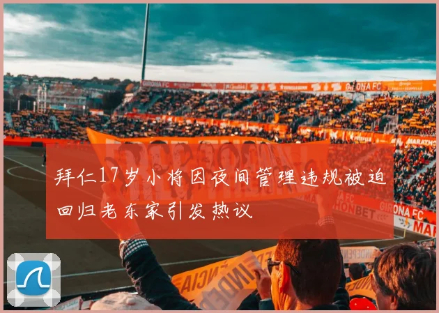 拜仁17岁小将因夜间管理违规被迫回归老东家引发热议