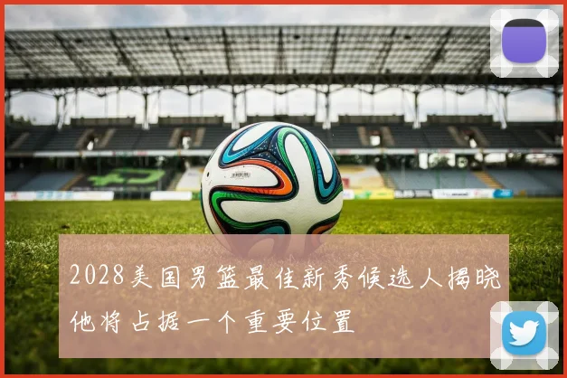 2028美国男篮最佳新秀候选人揭晓他将占据一个重要位置