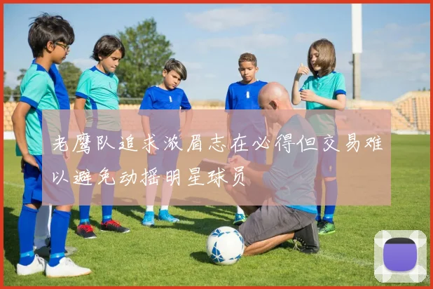 老鹰队追求浓眉志在必得但交易难以避免动摇明星球员