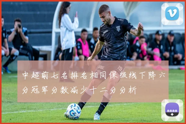 中超前七名排名相同保级线下降六分冠军分数减少十二分分析