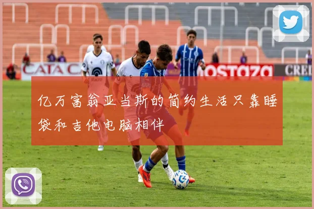 亿万富翁亚当斯的简约生活只靠睡袋和吉他电脑相伴