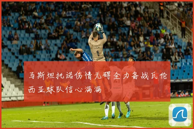 马斯坦托诺伤情无碍全力备战瓦伦西亚球队信心满满