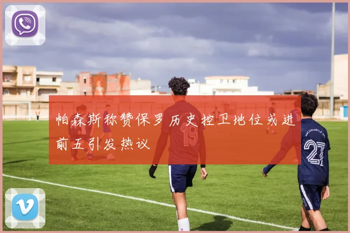 帕森斯称赞保罗历史控卫地位或进前五引发热议
