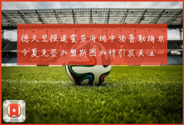 德天空报道霍芬海姆中场普勒梅尔今夏免签加盟斯图加特引发关注