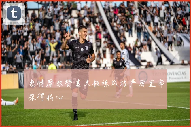 惠特摩尔赞基夫教练风格严厉直率深得我心