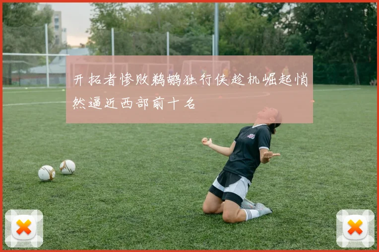 开拓者惨败鹈鹕独行侠趁机崛起悄然逼近西部前十名