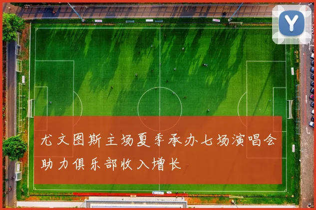 尤文图斯主场夏季承办七场演唱会助力俱乐部收入增长