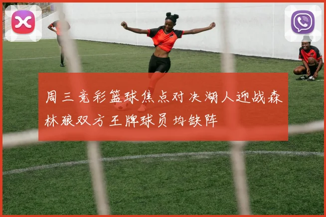 周三竞彩篮球焦点对决湖人迎战森林狼双方王牌球员均缺阵